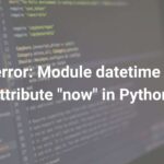 Error : module datetime has no attribute now in Python